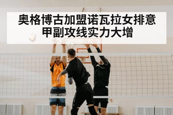 奥格博古加盟诺瓦拉女排意甲副攻线实力大增