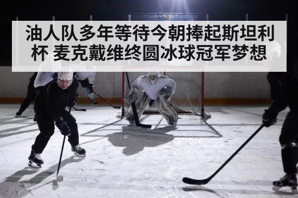 油人队多年等待今朝捧起斯坦利杯 麦克戴维终圆冰球冠军梦想