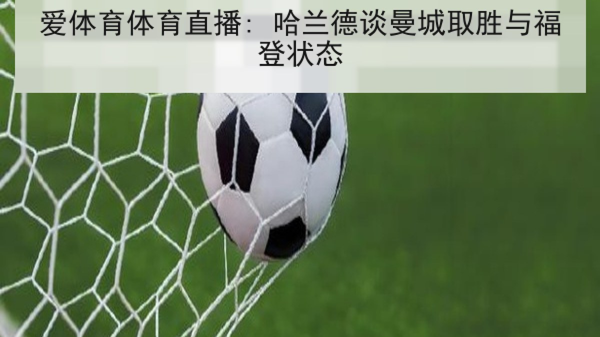 爱体育体育直播: 哈兰德谈曼城取胜与福登状态
