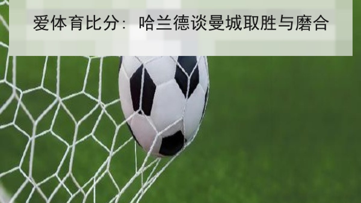 爱体育比分: 哈兰德谈曼城取胜与磨合
