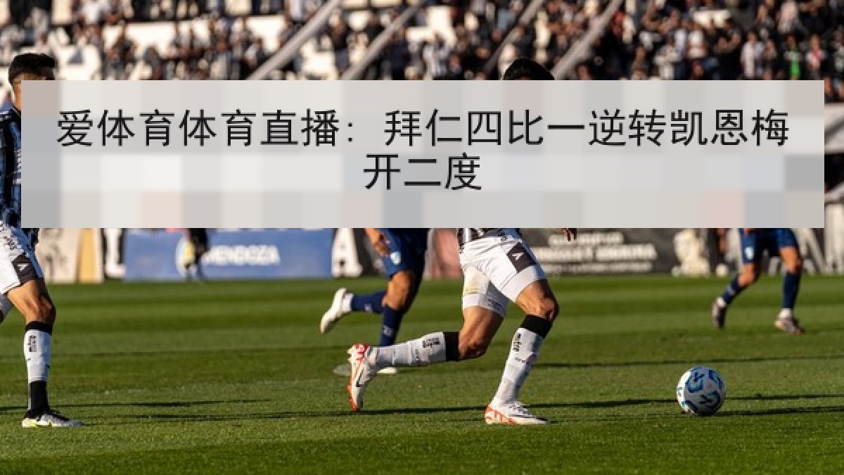 爱体育体育直播: 拜仁四比一逆转凯恩梅开二度
