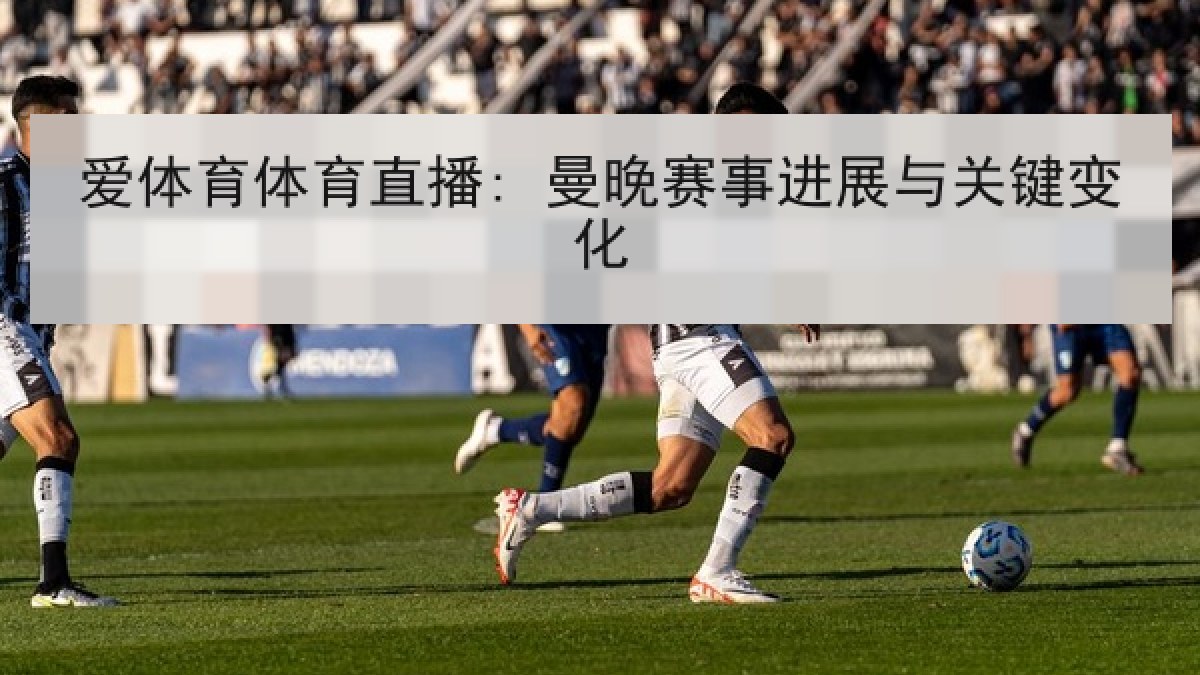爱体育体育直播: 曼晚赛事进展与关键变化 爱体育体育直播: 曼晚赛事进展与关键变化