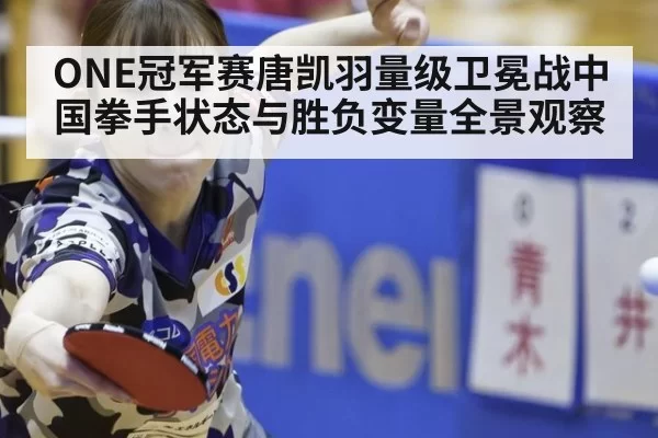 ONE冠军赛唐凯羽量级卫冕战中国拳手状态与胜负变量全景观察