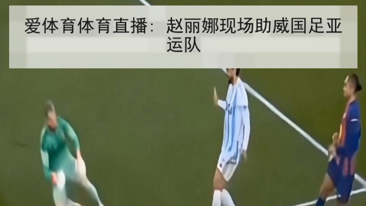 爱体育体育直播: 赵丽娜现场助威国足亚运队