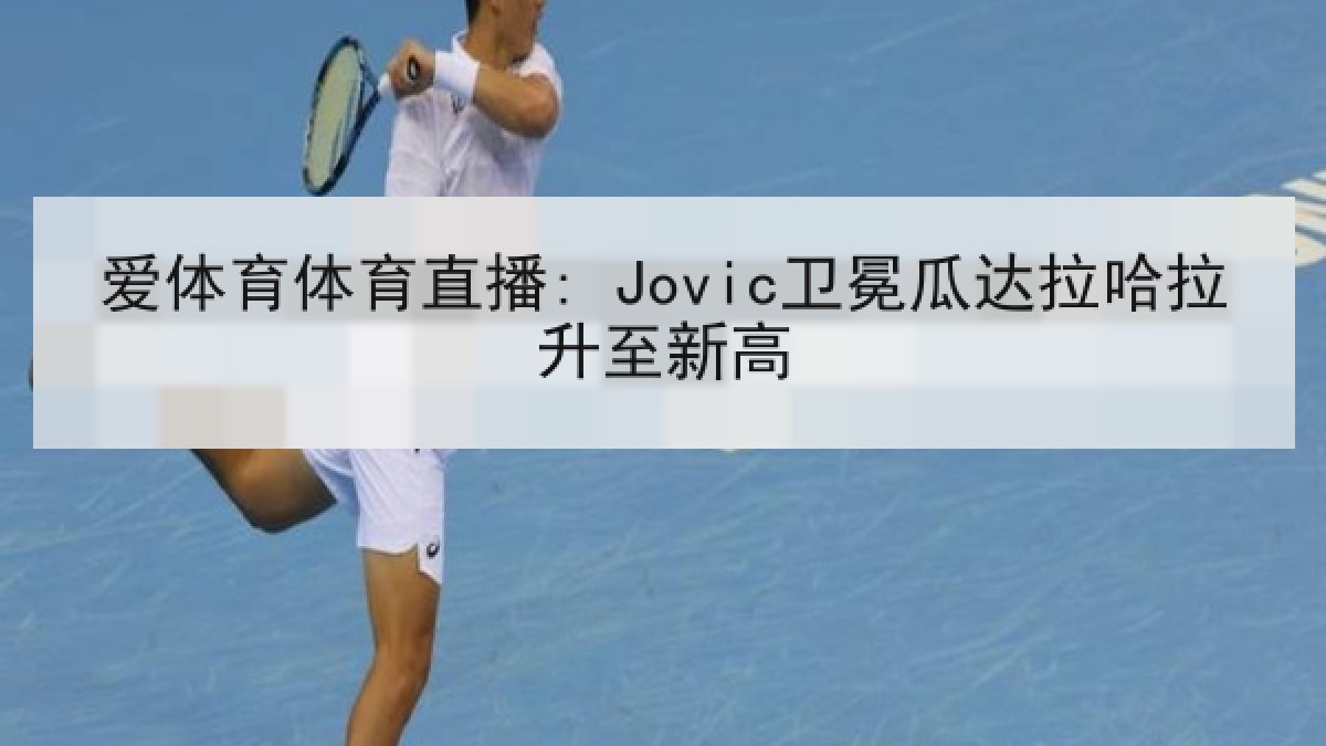 爱体育体育直播: Jovic卫冕瓜达拉哈拉升至新高 爱体育体育直播: Jovic卫冕瓜达拉哈拉升至新高
