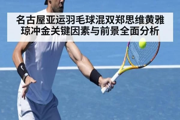 名古屋亚运羽毛球混双郑思维黄雅琼冲金关键因素与前景全面分析